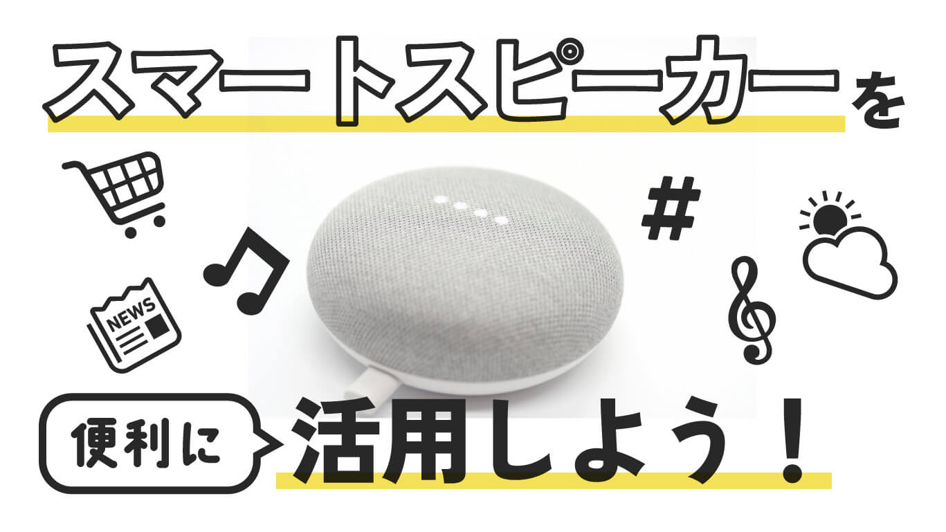スマートスピーカーを便利に活用しよう！